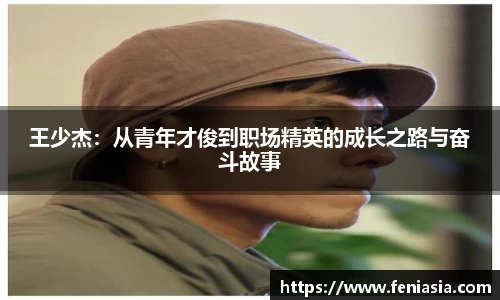 王少杰：从青年才俊到职场精英的成长之路与奋斗故事